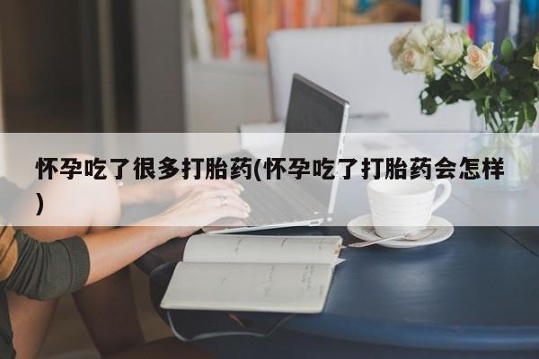 哪里有流产药联系方式怀孕吃了很多打胎药(怀孕吃了打胎药会怎样)