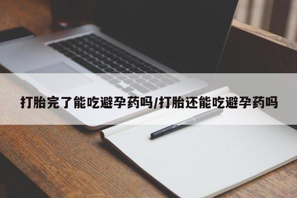 哪里有流产药联系方式打胎完了能吃避孕药吗/打胎还能吃避孕药吗
