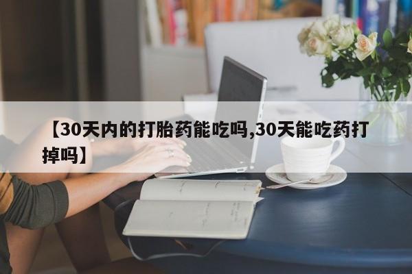哪里有流产药联系方式【30天内的打胎药能吃吗,30天能吃药打掉吗】