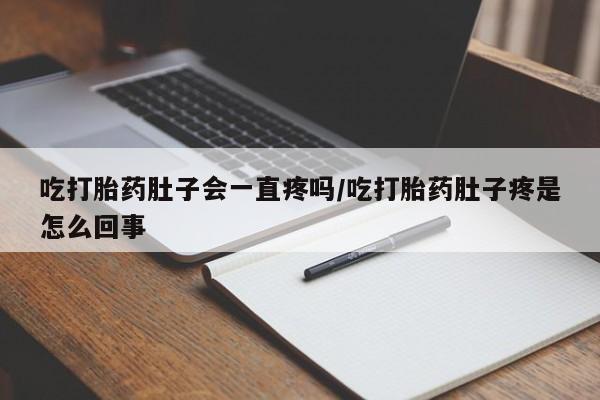 哪里有流产药联系方式吃打胎药肚子会一直疼吗/吃打胎药肚子疼是怎么回事