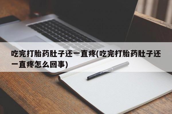哪里有流产药联系方式吃完打胎药肚子还一直疼(吃完打胎药肚子还一直疼怎么回事)