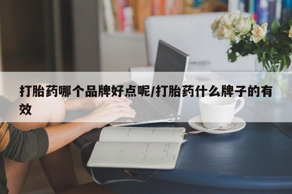 哪里有流产药联系方式打胎药哪个品牌好点呢/打胎药什么牌子的有效