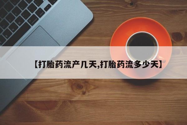 哪里有流产药联系方式【打胎药流产几天,打胎药流多少天】