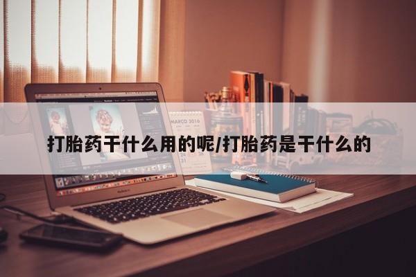 哪里有流产药联系方式打胎药干什么用的呢/打胎药是干什么的