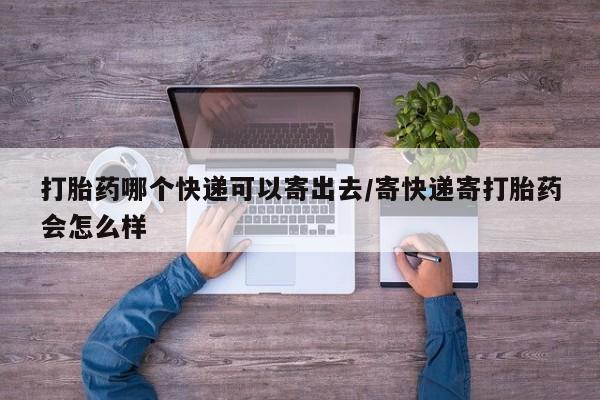 哪里有流产药联系方式打胎药哪个快递可以寄出去/寄快递寄打胎药会怎么样