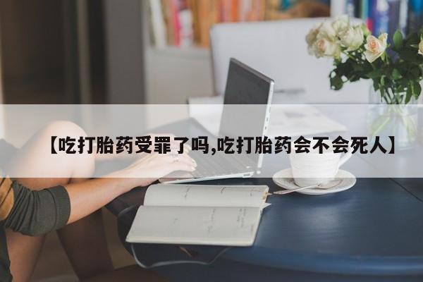 哪里有流产药联系方式【吃打胎药受罪了吗,吃打胎药会不会死人】