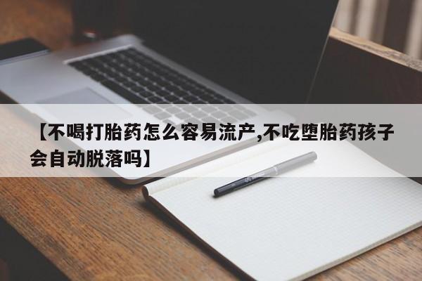 哪里有流产药联系方式【不喝打胎药怎么容易流产,不吃堕胎药孩子会自动脱落吗】