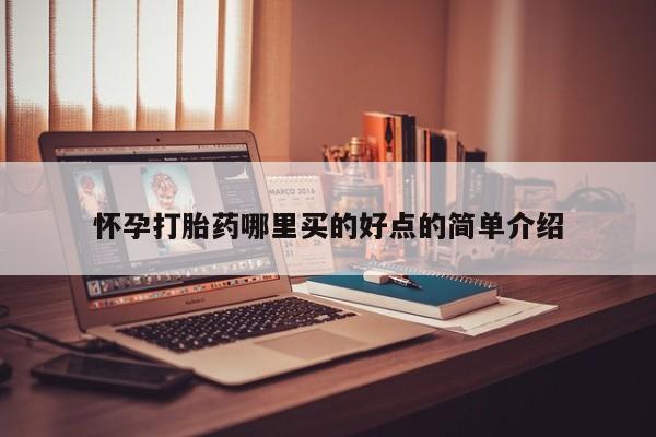 哪里有流产药联系方式怀孕打胎药哪里买的好点的简单介绍