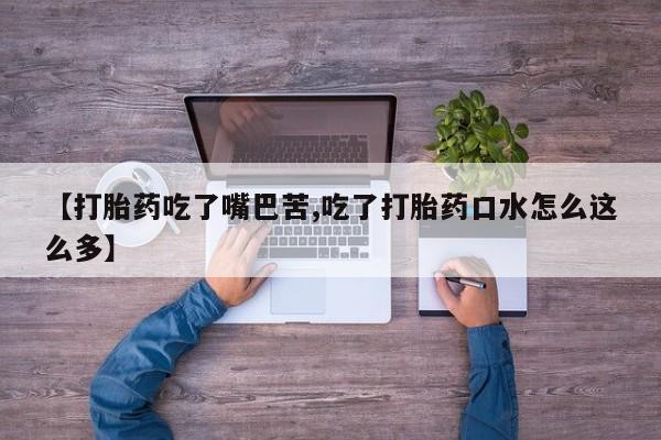 哪里有流产药联系方式【打胎药吃了嘴巴苦,吃了打胎药口水怎么这么多】