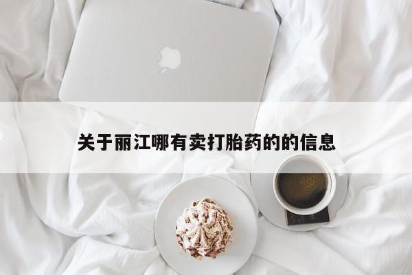 哪里有流产药联系方式关于丽江哪有卖打胎药的的信息