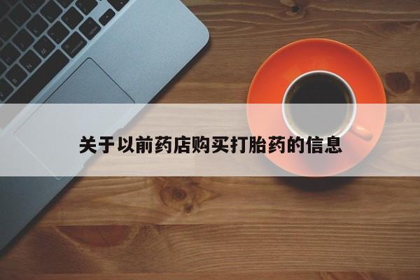 哪里有流产药联系方式关于以前药店购买打胎药的信息