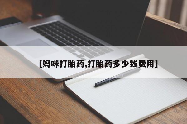 哪里有流产药联系方式【妈咪打胎药,打胎药多少钱费用】