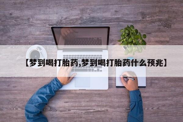 哪里有流产药联系方式【梦到喝打胎药,梦到喝打胎药什么预兆】