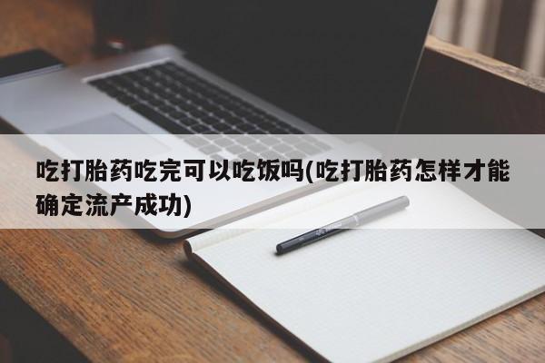 哪里有流产药联系方式吃打胎药吃完可以吃饭吗(吃打胎药怎样才能确定流产成功)