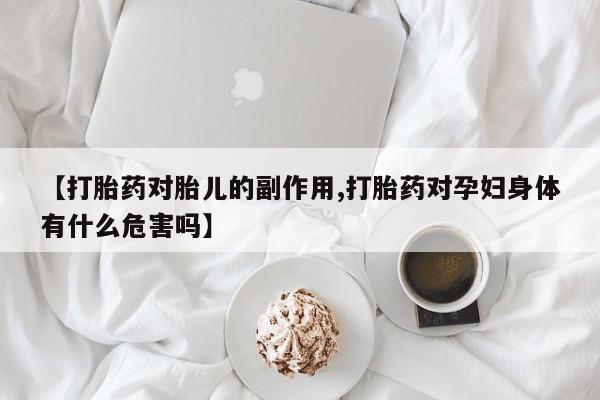 哪里有流产药联系方式【打胎药对胎儿的副作用,打胎药对孕妇身体有什么危害吗】