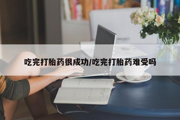 哪里有流产药联系方式吃完打胎药很成功/吃完打胎药难受吗