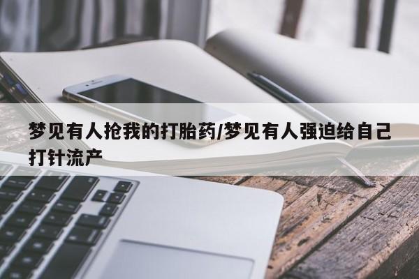哪里有流产药联系方式梦见有人抢我的打胎药/梦见有人强迫给自己打针流产