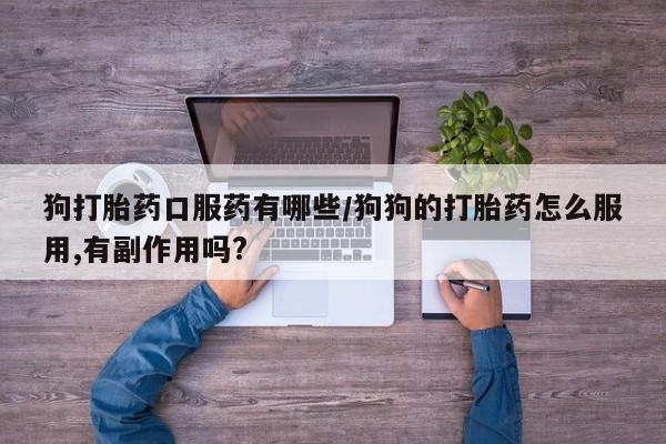 哪里有流产药联系方式狗打胎药口服药有哪些/狗狗的打胎药怎么服用,有副作用吗?
