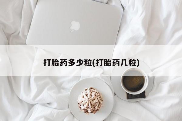 哪里有流产药联系方式打胎药多少粒(打胎药几粒)