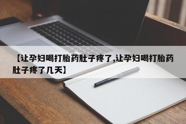 哪里有流产药联系方式【让孕妇喝打胎药肚子疼了,让孕妇喝打胎药肚子疼了几天】