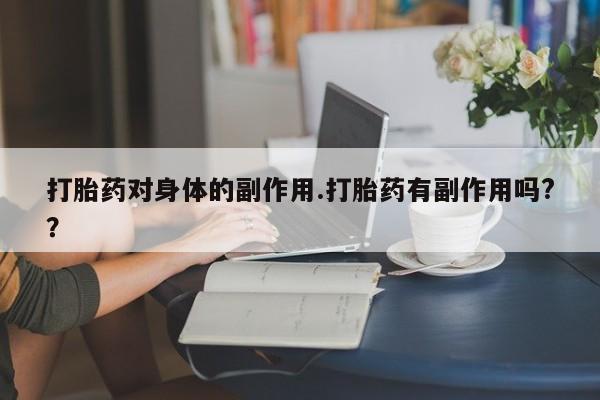 哪里有流产药联系方式打胎药对身体的副作用.打胎药有副作用吗?？