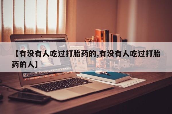 哪里有流产药联系方式【有没有人吃过打胎药的,有没有人吃过打胎药的人】