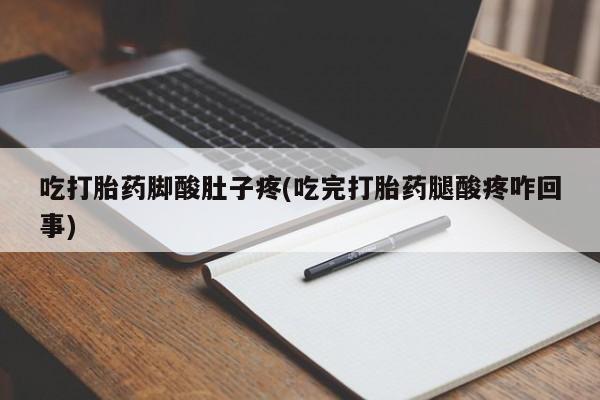 哪里有流产药联系方式吃打胎药脚酸肚子疼(吃完打胎药腿酸疼咋回事)