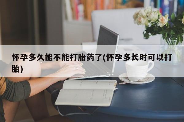 哪里有流产药联系方式怀孕多久能不能打胎药了(怀孕多长时可以打胎)