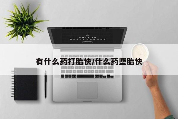 哪里有流产药联系方式有什么药打胎快/什么药堕胎快