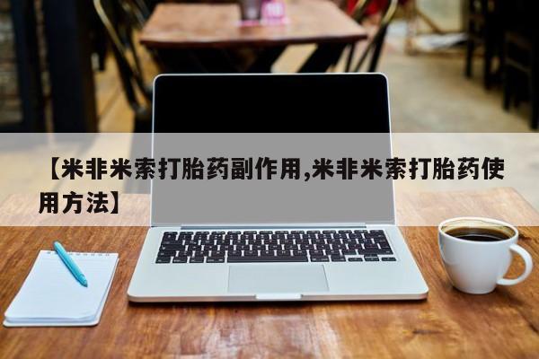 哪里有流产药联系方式【米非米索打胎药副作用,米非米索打胎药使用方法】