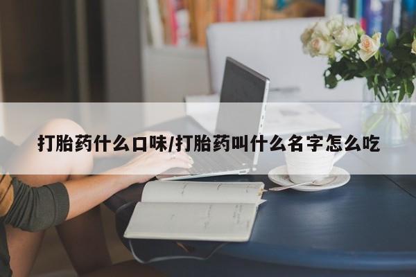 哪里有流产药联系方式打胎药什么口味/打胎药叫什么名字怎么吃