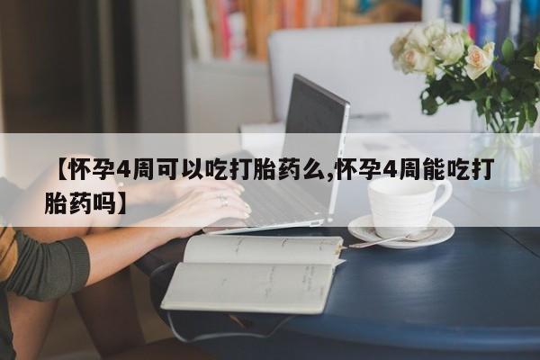 哪里有流产药联系方式【怀孕4周可以吃打胎药么,怀孕4周能吃打胎药吗】