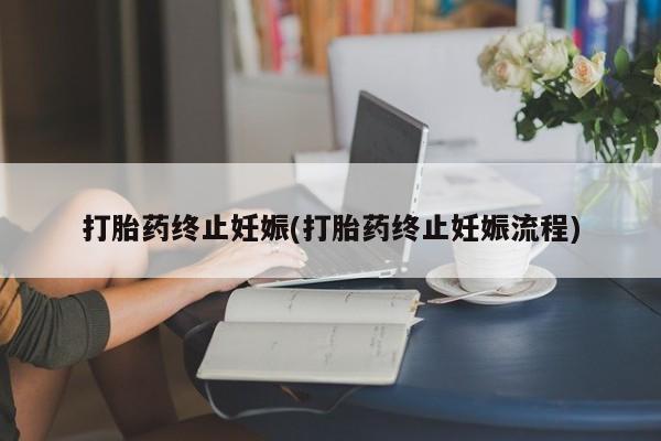 哪里有流产药联系方式打胎药终止妊娠(打胎药终止妊娠流程)