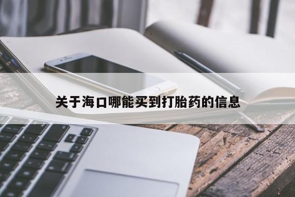 哪里有流产药联系方式关于海口哪能买到打胎药的信息