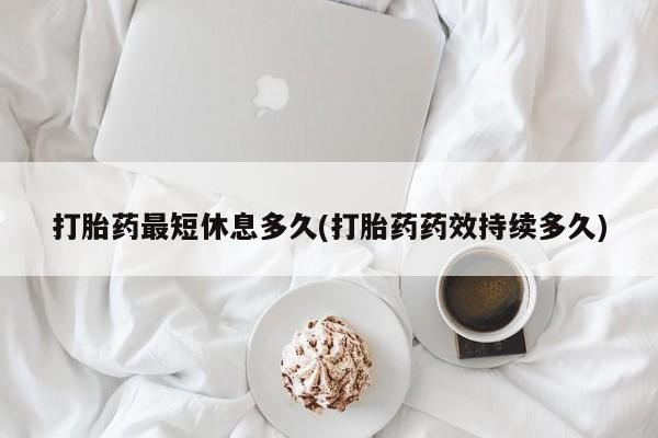 哪里有流产药联系方式打胎药最短休息多久(打胎药药效持续多久)