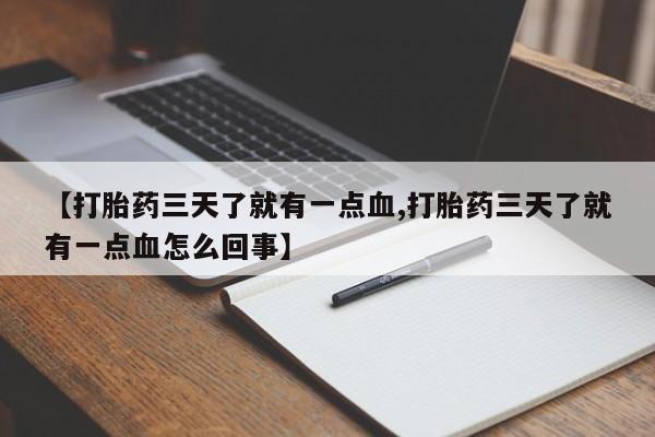 哪里有流产药联系方式【打胎药三天了就有一点血,打胎药三天了就有一点血怎么回事】