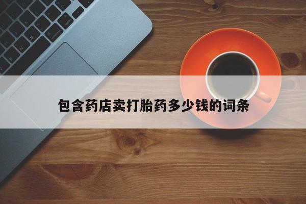 哪里有流产药联系方式包含药店卖打胎药多少钱的词条