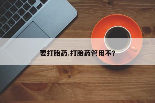 哪里有流产药联系方式要打胎药.打胎药管用不？