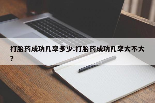 哪里有流产药联系方式打胎药成功几率多少.打胎药成功几率大不大？