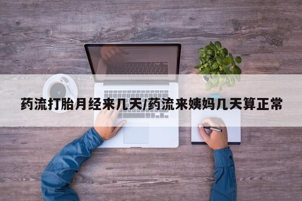 哪里有流产药联系方式药流打胎月经来几天/药流来姨妈几天算正常