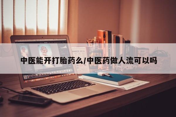 哪里有流产药联系方式中医能开打胎药么/中医药做人流可以吗