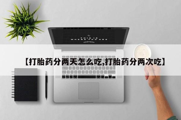 哪里有流产药联系方式【打胎药分两天怎么吃,打胎药分两次吃】
