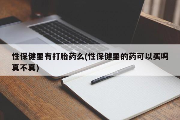 哪里有流产药联系方式性保健里有打胎药么(性保健里的药可以买吗真不真)
