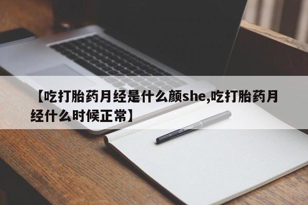 哪里有流产药联系方式【吃打胎药月经是什么颜she,吃打胎药月经什么时候正常】