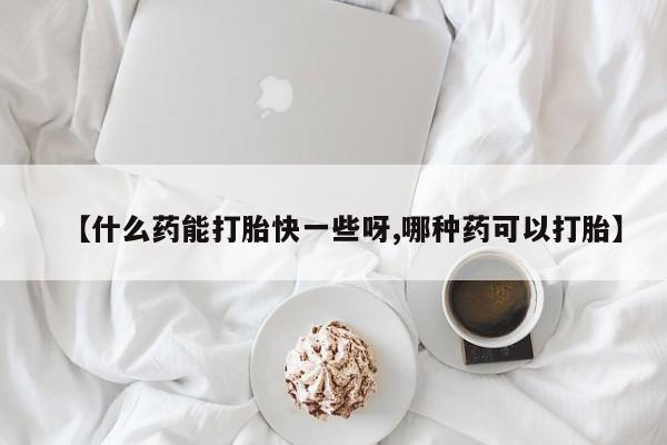 哪里有流产药联系方式【什么药能打胎快一些呀,哪种药可以打胎】