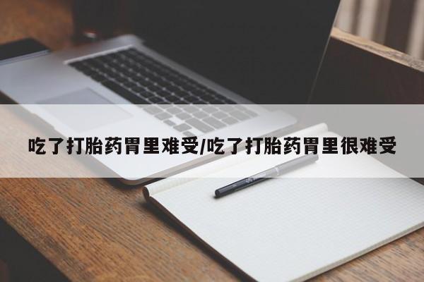 哪里有流产药联系方式吃了打胎药胃里难受/吃了打胎药胃里很难受
