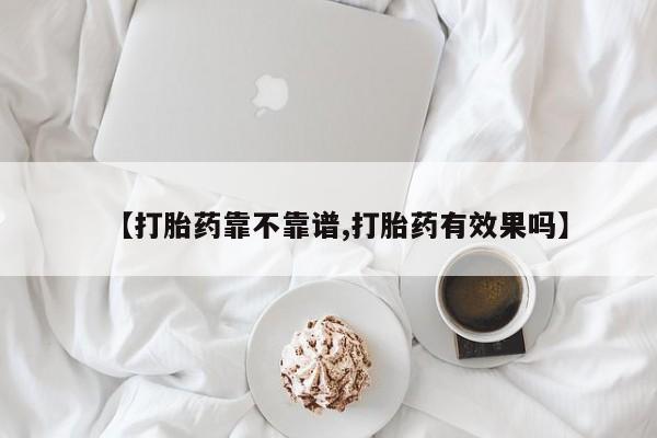 哪里有流产药联系方式【打胎药靠不靠谱,打胎药有效果吗】