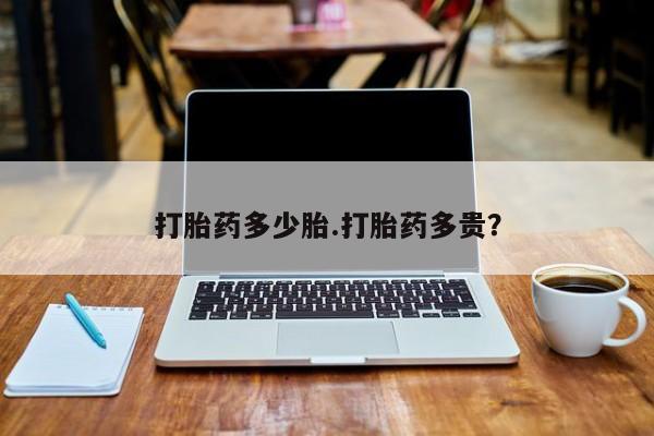 哪里有流产药联系方式打胎药多少胎.打胎药多贵？
