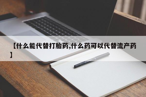 哪里有流产药联系方式【什么能代替打胎药,什么药可以代替流产药】