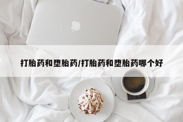 哪里有流产药联系方式打胎药和堕胎药/打胎药和堕胎药哪个好